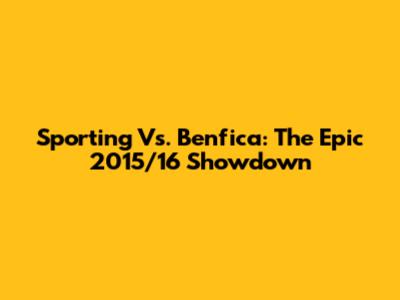 Sporting Vs. Benfica: The Epic 2015/16 Showdown