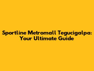 Sportline Metromall Tegucigalpa: Your Ultimate Guide