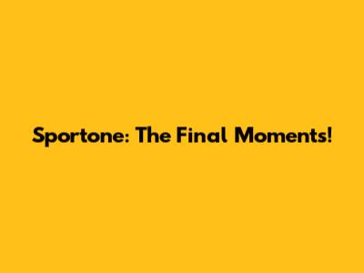 Sportone: The Final Moments!