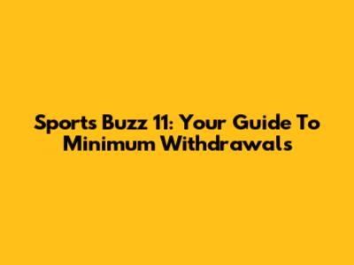 Sports Buzz 11: Your Guide To Minimum Withdrawals