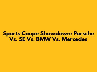 Sports Coupe Showdown: Porsche Vs. SE Vs. BMW Vs. Mercedes