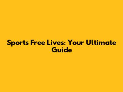 Sports Free Lives: Your Ultimate Guide