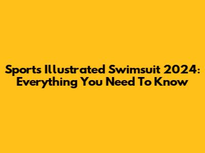 Sports Illustrated Swimsuit 2024: Everything You Need To Know