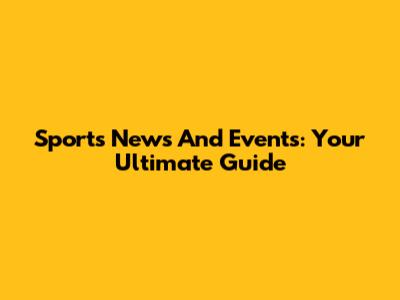 Sports News And Events: Your Ultimate Guide