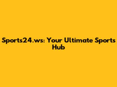 Sports24.ws: Your Ultimate Sports Hub