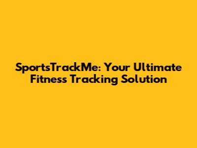SportsTrackMe: Your Ultimate Fitness Tracking Solution