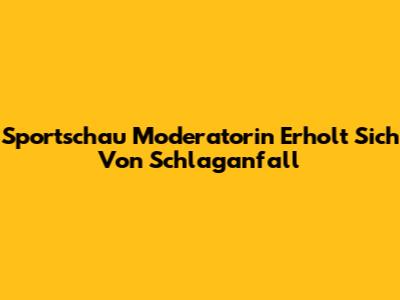 Sportschau Moderatorin Erholt Sich Von Schlaganfall