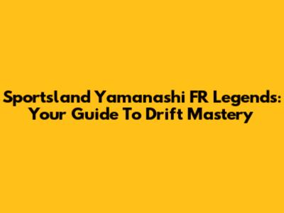 Sportsland Yamanashi FR Legends: Your Guide To Drift Mastery