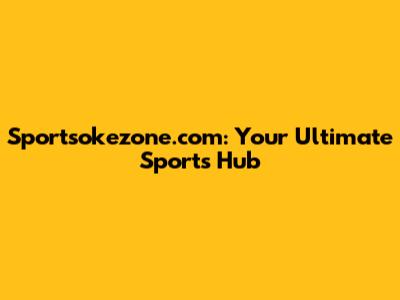 Sportsokezone.com: Your Ultimate Sports Hub