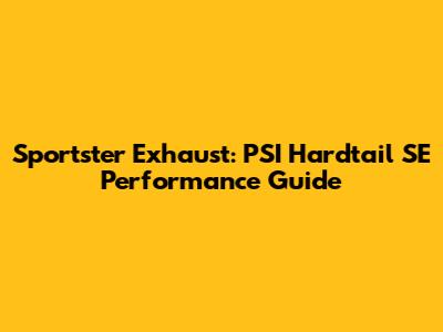 Sportster Exhaust: PSI Hardtail SE Performance Guide