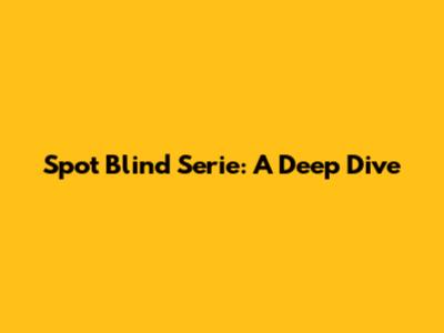 Spot Blind Serie: A Deep Dive