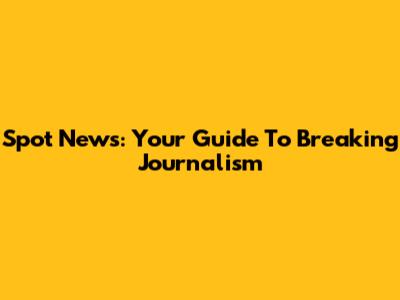 Spot News: Your Guide To Breaking Journalism