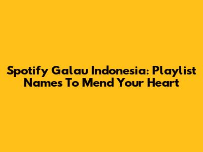 Spotify Galau Indonesia: Playlist Names To Mend Your Heart