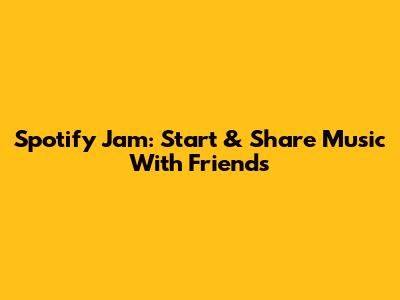 Spotify Jam: Start & Share Music With Friends
