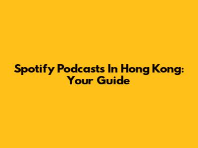 Spotify Podcasts In Hong Kong: Your Guide