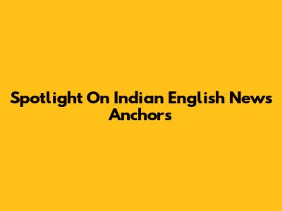 Spotlight On Indian English News Anchors