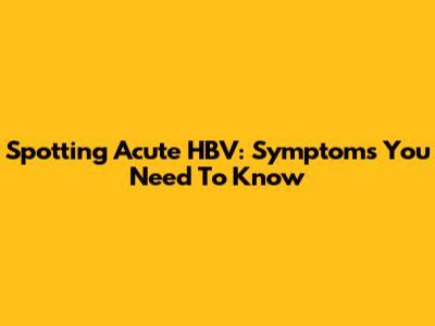 Spotting Acute HBV: Symptoms You Need To Know