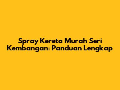 Spray Kereta Murah Seri Kembangan: Panduan Lengkap