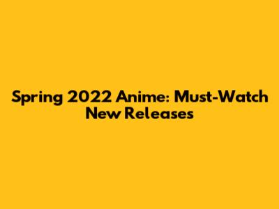 Spring 2022 Anime: Must-Watch New Releases