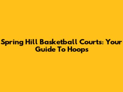 Spring Hill Basketball Courts: Your Guide To Hoops