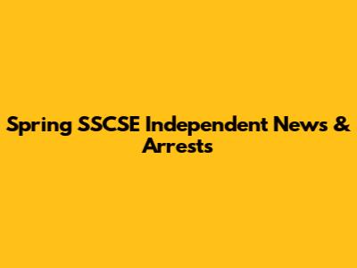 Spring SSCSE Independent News & Arrests