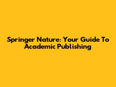 Springer Nature: Your Guide To Academic Publishing
