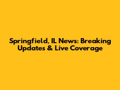 Springfield, IL News: Breaking Updates & Live Coverage