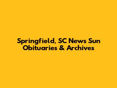 Springfield, SC News Sun Obituaries & Archives