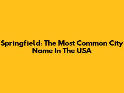 Springfield: The Most Common City Name In The USA