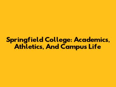 Springfield College: Academics, Athletics, And Campus Life