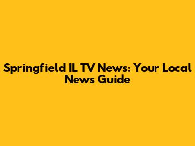 Springfield IL TV News: Your Local News Guide