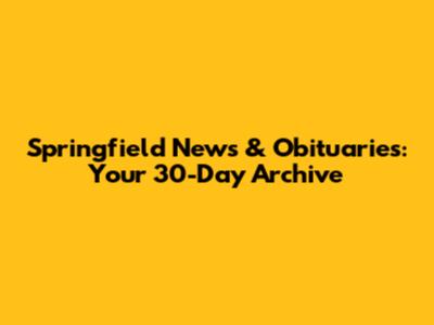 Springfield News & Obituaries: Your 30-Day Archive