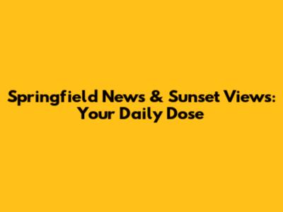 Springfield News & Sunset Views: Your Daily Dose