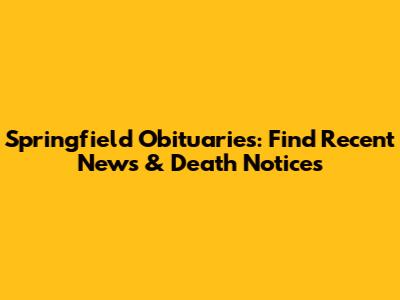 Springfield Obituaries: Find Recent News & Death Notices