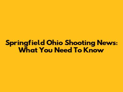 Springfield Ohio Shooting News: What You Need To Know