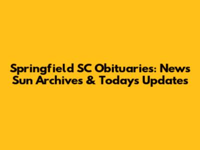 Springfield SC Obituaries: News Sun Archives & Today's Updates