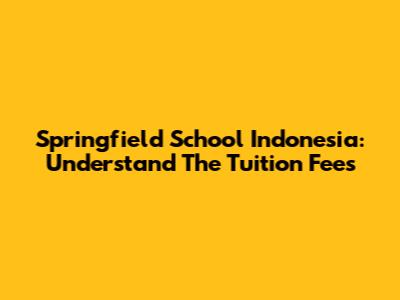 Springfield School Indonesia: Understand The Tuition Fees