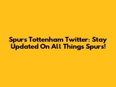 Spurs Tottenham Twitter: Stay Updated On All Things Spurs!
