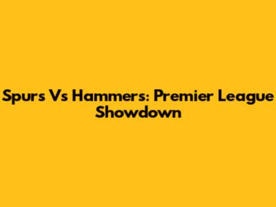 Spurs Vs Hammers: Premier League Showdown
