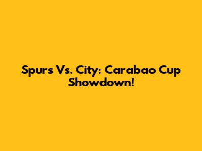 Spurs Vs. City: Carabao Cup Showdown!