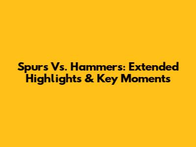 Spurs Vs. Hammers: Extended Highlights & Key Moments