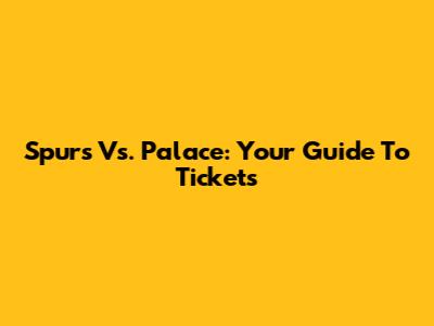 Spurs Vs. Palace: Your Guide To Tickets