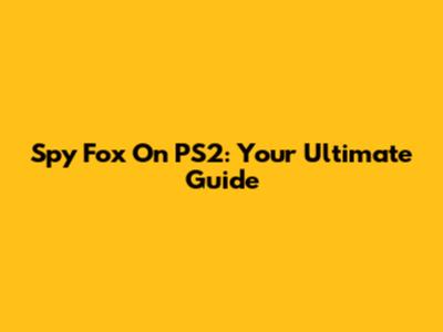 Spy Fox On PS2: Your Ultimate Guide