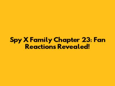 Spy X Family Chapter 23: Fan Reactions Revealed!