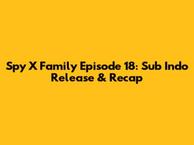 Spy X Family Episode 18: Sub Indo Release & Recap