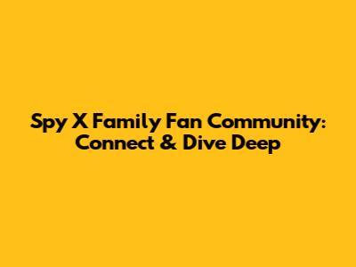Spy X Family Fan Community: Connect & Dive Deep