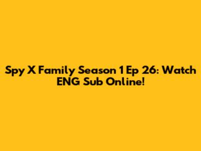 Spy X Family Season 1 Ep 26: Watch ENG Sub Online!