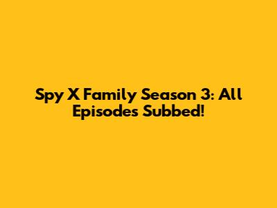 Spy X Family Season 3: All Episodes Subbed!