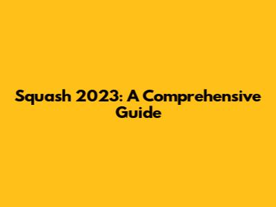 Squash 2023: A Comprehensive Guide
