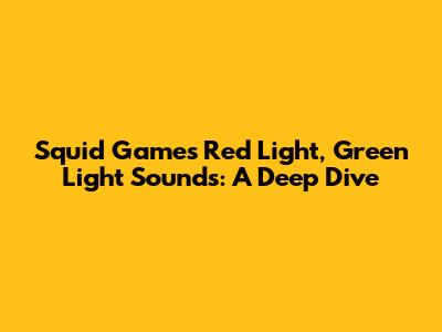 Squid Game's Red Light, Green Light Sounds: A Deep Dive